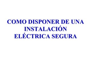 COMO DISPONER DE UNA
    INSTALACIÓN
  ELÉCTRICA SEGURA
 