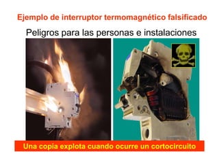Ejemplo de interruptor termomagnético falsificado
  Peligros para las personas e instalaciones




 Una copia explota cuando ocurre un cortocircuito
 