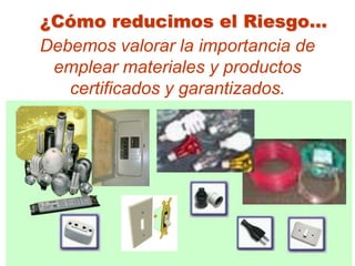 ¿Cómo reducimos el Riesgo...
Debemos valorar la importancia de
 emplear materiales y productos
   certificados y garantizados.
 