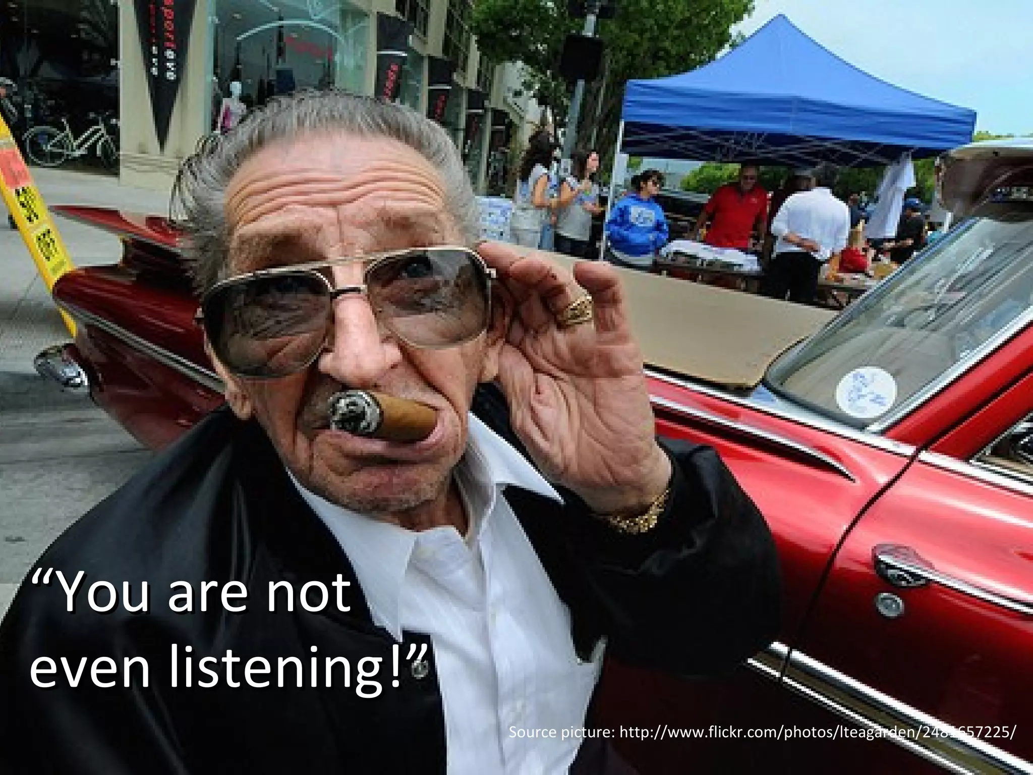 “ You are not  even listening!” Source picture: http://www.flickr.com/photos/lteagarden/2481657225/ 