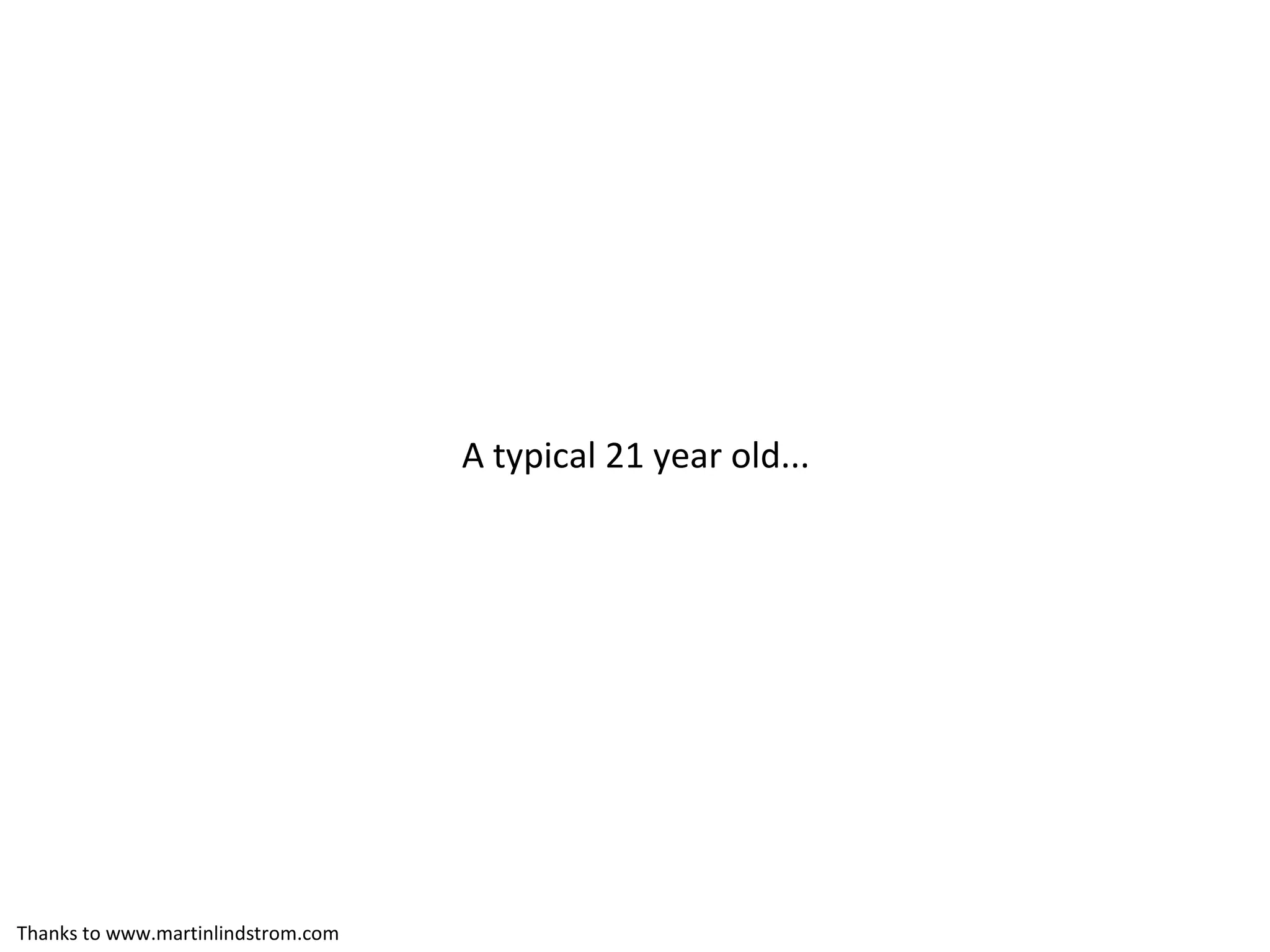 A typical 21 year old... Thanks to www.martinlindstrom.com 