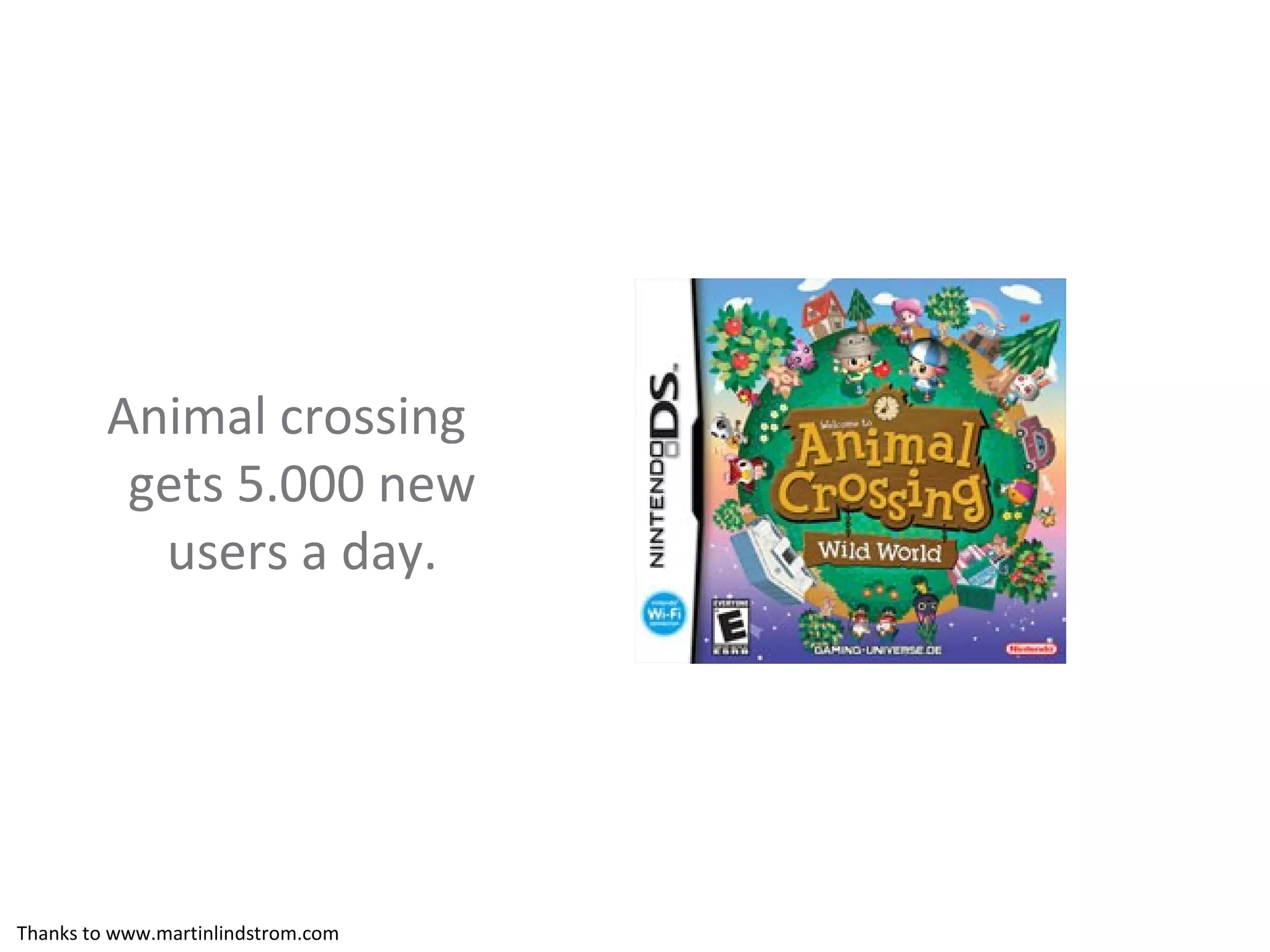 Animal crossing gets 5.000 new users a day. Thanks to www.martinlindstrom.com 