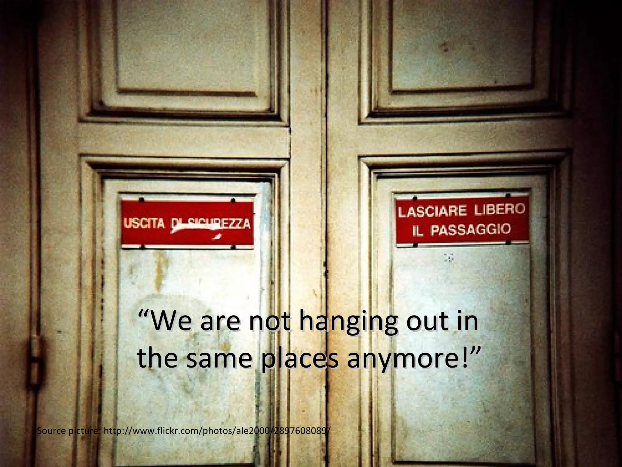 “ We are not hanging out in  the same places anymore!” Source picture: http://www.flickr.com/photos/ale2000/2897608089/ 