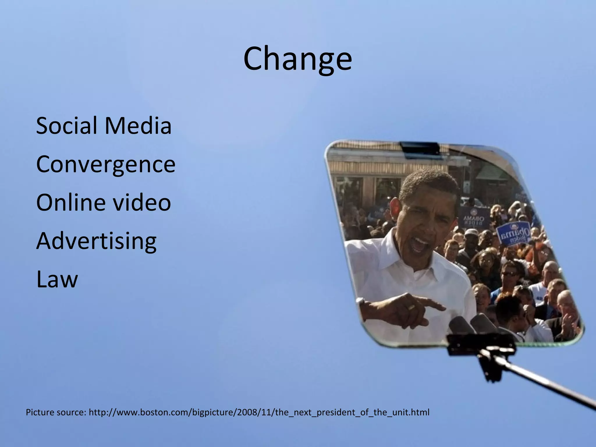 Change Social Media Convergence Online video Advertising Law Picture source: http://www.boston.com/bigpicture/2008/11/the_next_president_of_the_unit.html 