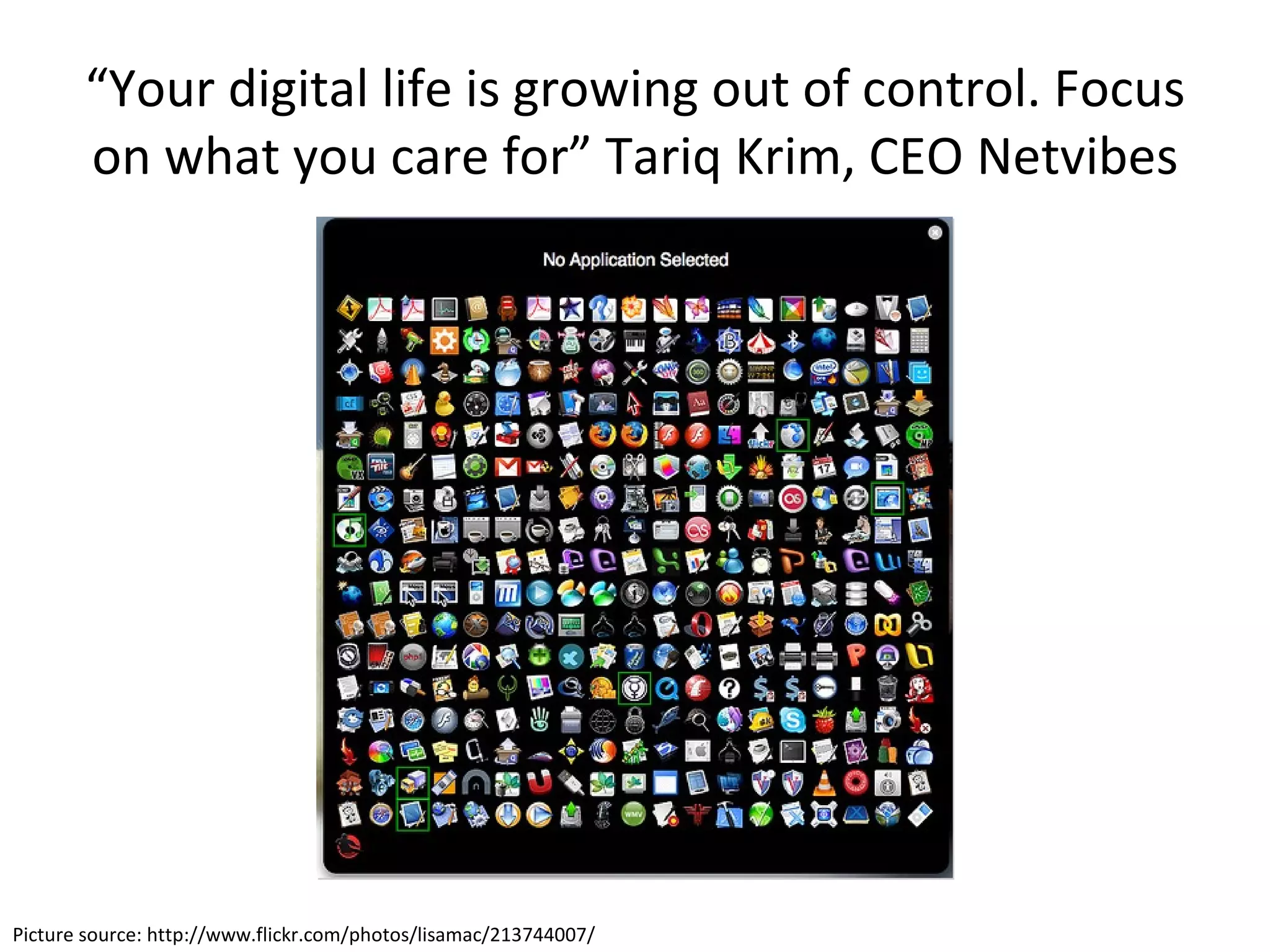 “ Your digital life is growing out of control. Focus on what you care for” Tariq Krim, CEO Netvibes Picture source: http://www.flickr.com/photos/lisamac/213744007/ 