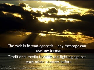 <ul><li>The web is format agnostic – any message can use any format </li></ul><ul><li>Traditional media formats are fighti...