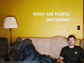 WHAT ARE PEOPLE  WATCHING? Picture source: http://www.flickr.com/photos/eqqman/76159452/ 