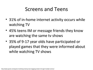 Screens and Teens <ul><li>31% of in-home internet activity occurs while watching TV </li></ul><ul><li>45% teens IM or mess...