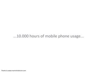 ...10.000 hours of mobile phone usage... Thanks to www.martinlindstrom.com 