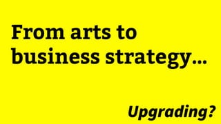 From arts to
business strategy…
Upgrading?
 