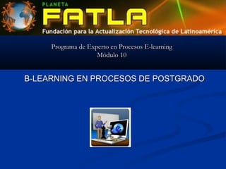 Programa de Experto en Procesos E-learning
Módulo 10

B-LEARNING EN PROCESOS DE POSTGRADO

 
