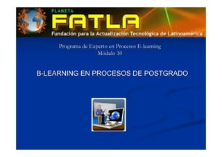 Programa de Experto en Procesos E-learning
Módulo 10

B-LEARNING EN PROCESOS DE POSTGRADO

 