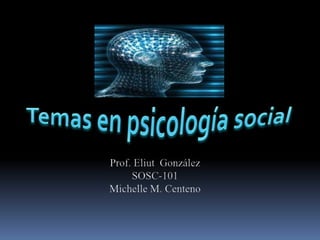 Temas en psicología social Prof. Eliut  González SOSC-101 Michelle M. Centeno 
