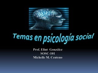 Temas en psicología social Prof. Eliut  González  SOSC-101 Michelle M. Centeno 