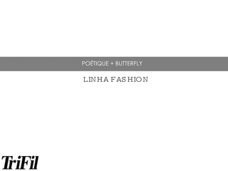 POÉTIQUE + BUTTERFLY LINHA FASHION 