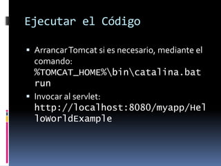 Ejecutar el CódigoArrancar Tomcat si es necesario, mediante el comando: %TOMCAT_HOME%\bin\catalina.bat runInvocar al servlet: http://localhost:8080/myapp/HelloWorldExample