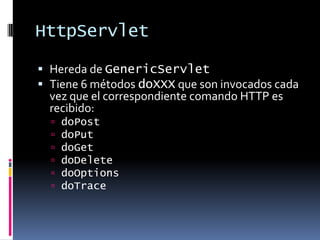 HttpServletHereda de GenericServletTiene 6 métodos doXXX que son invocados cada vez que el correspondiente comando HTTP es recibido:doPostdoPutdoGetdoDeletedoOptionsdoTrace