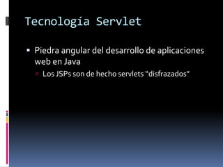 Tecnología ServletPiedra angular del desarrollo de aplicaciones web en JavaLos JSPs son de hecho servlets “disfrazados”