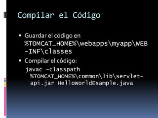 Compilar el CódigoGuardar el código en %TOMCAT_HOME%\webapps\myapp\WEB-INF\classesCompilar el código:javac –classpath %TOMCAT_HOME%\common\lib\servlet-api.jar HelloWorldExample.java