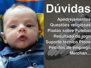 Dúvidas
     Apedrejamentos
  Questões religiosas
 Piadas sobre Futebol
    Resultado do jogo
Suporte técnico Plone
 Pedidos de emprego
           Merchan...
 