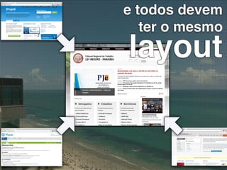e todos devem
   ter o mesmo
layout
 