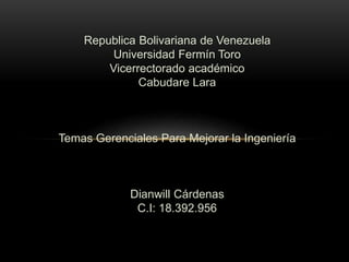 Republica Bolivariana de Venezuela
Universidad Fermín Toro
Vicerrectorado académico
Cabudare Lara
Temas Gerenciales Para Mejorar la Ingeniería
Dianwill Cárdenas
C.I: 18.392.956
 
