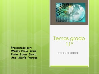 Temas grado
                        11º
Presentado por:
Wenlly Paola Cruz
                     TERCER PERIODO
Paula Luque Junca
Ana María Vargas
 