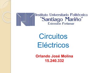 Circuitos 
Eléctricos 
Orlando José Molina 
15.240.332 
 