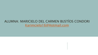 ALUMNA: MARICIELO DEL CARMEN BUSTÍOS CONDORI
Karimcielo16@Hotmail.com
 