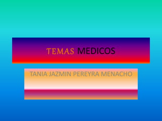 T EMAS MEDICOS 
TANIA JAZMIN PEREYRA MENACHO 
 
