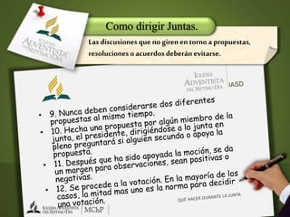 Como dirigir Juntas.
Las discusiones que no giren entorno a propuestas,
resolucioneso acuerdosdeberán evitarse.
 