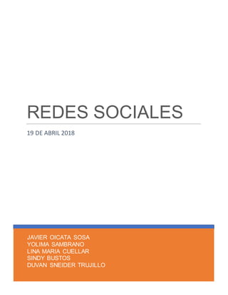 JAVIER OICATA SOSA
YOLIMA SAMBRANO
LINA MARIA CUELLAR
SINDY BUSTOS
DUVAN SNEIDER TRUJILLO
REDES SOCIALES
19 DE ABRIL 2018
 