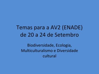 Temas para a AV2 (ENADE) de 20 a 24 de Setembro Biodiversidade, Ecologia, Multiculturalismo e Diversidade cultural 