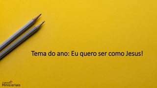 Tema do ano: Eu quero ser como Jesus!
 