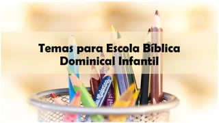 Temas para Escola Bíblica
Dominical Infantil
 