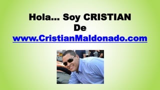 Hola… Soy CRISTIAN 
De 
www.CristianMaldonado.com 
 