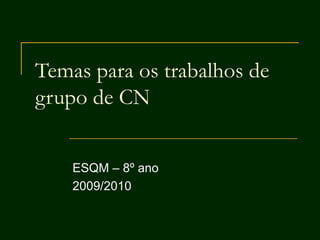 Temas para os trabalhos de grupo de CN ESQM – 8º ano 2009/2010 