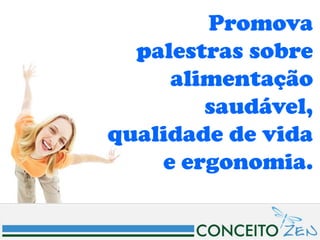 Promova
  palestras sobre
     alimentação
        saudável,
qualidade de vida
    e ergonomia.
 
