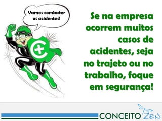 Vamos combater
  os acidentes!     Se na empresa
                  ocorrem muitos
                          casos de
                   acidentes, seja
                  no trajeto ou no
                  trabalho, foque
                   em segurança!
 