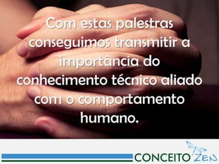 Com estas palestras
  conseguimos transmitir a
      importância do
conhecimento técnico aliado
   com o comportamento
         humano.
 