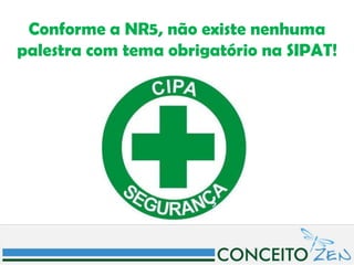 Conforme a NR5, não existe nenhuma
palestra com tema obrigatório na SIPAT!
 