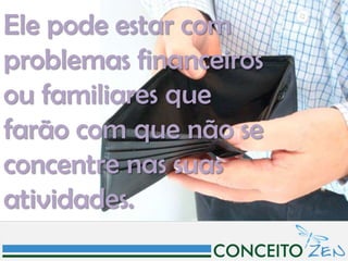 Ele pode estar com
problemas financeiros
ou familiares que
farão com que não se
concentre nas suas
atividades.
 