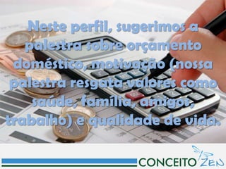 Neste perfil, sugerimos a
   palestra sobre orçamento
 doméstico, motivação (nossa
 palestra resgata valores como
    saúde, família, amigos,
trabalho) e qualidade de vida.
 