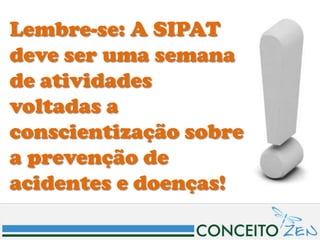 Lembre-se: A SIPAT
deve ser uma semana
de atividades
voltadas a
conscientização sobre
a prevenção de
acidentes e doenças!
 