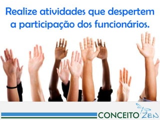Realize atividades que despertem
 a participação dos funcionários.
 