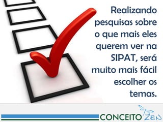 Realizando
pesquisas sobre
o que mais eles
 querem ver na
    SIPAT, será
muito mais fácil
     escolher os
         temas.
 