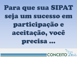 Para que sua SIPAT
seja um sucesso em
   participação e
  aceitação, você
     precisa ...
 