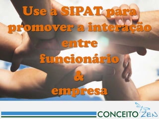 Use a SIPAT para
promover a interação
        entre
    funcionário
         &
      empresa
 