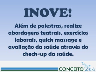 INOVE!
  Além de palestras, realize
abordagens teatrais, exercícios
  laborais, quick massage e
avaliação da saúde através do
     check-up da saúde.
 
