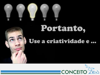Portanto,
Use a criatividade e ...
 